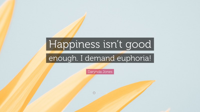 Darynda Jones Quote: “Happiness isn’t good enough. I demand euphoria!”