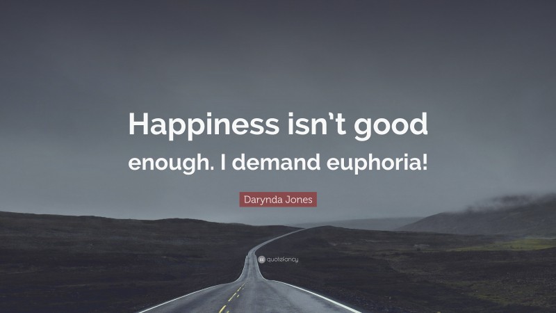 Darynda Jones Quote: “Happiness isn’t good enough. I demand euphoria!”