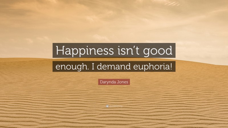 Darynda Jones Quote: “Happiness isn’t good enough. I demand euphoria!”