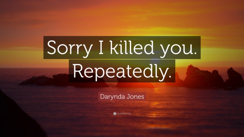 Darynda Jones Quote: “Sorry I killed you. Repeatedly.”