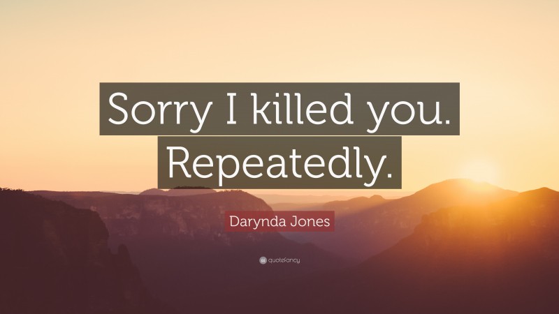 Darynda Jones Quote: “Sorry I killed you. Repeatedly.”