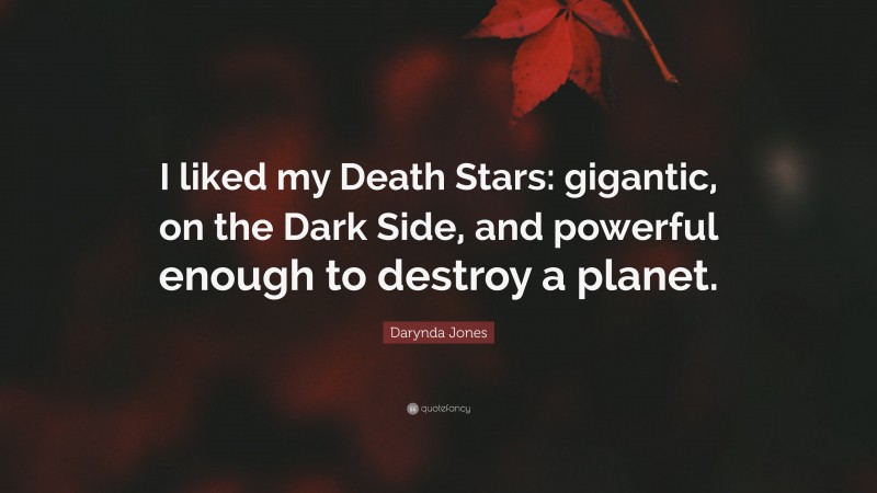 Darynda Jones Quote: “I liked my Death Stars: gigantic, on the Dark Side, and powerful enough to destroy a planet.”