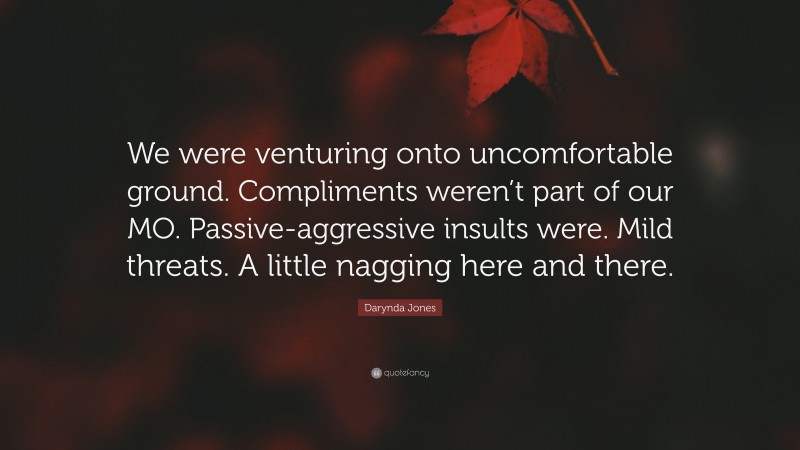 Darynda Jones Quote: “We were venturing onto uncomfortable ground. Compliments weren’t part of our MO. Passive-aggressive insults were. Mild threats. A little nagging here and there.”