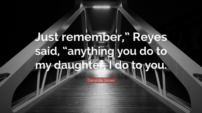 Darynda Jones Quote: “Just remember,” Reyes said, “anything you do to my daughter, I do to you.”