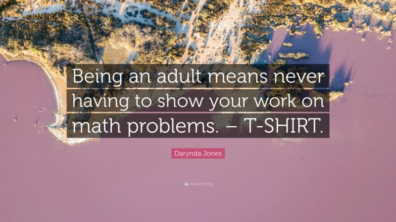Darynda Jones Quote: “Being an adult means never having to show your work on math problems. – T-SHIRT.”