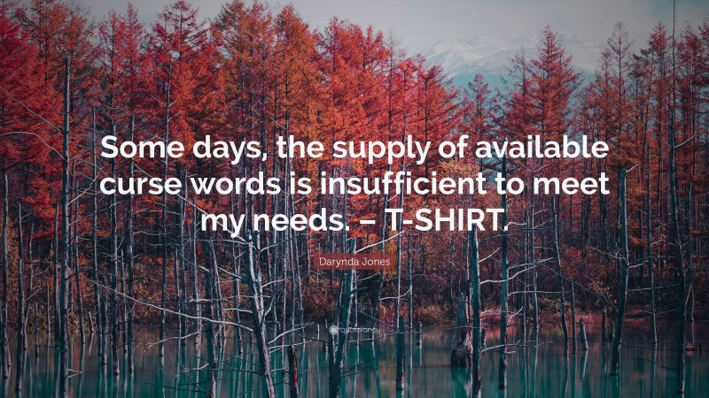 Darynda Jones Quote: “Some days, the supply of available curse words is insufficient to meet my needs. – T-SHIRT.”