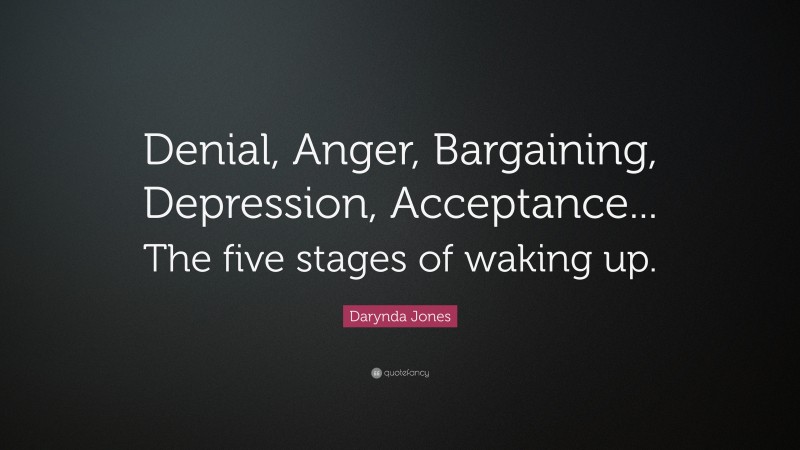 Darynda Jones Quote: “Denial, Anger, Bargaining, Depression, Acceptance... The five stages of waking up.”