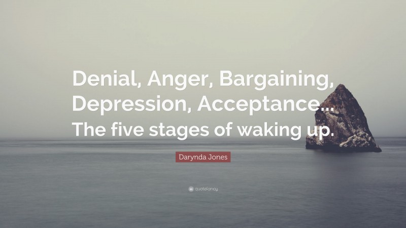 Darynda Jones Quote: “Denial, Anger, Bargaining, Depression, Acceptance... The five stages of waking up.”