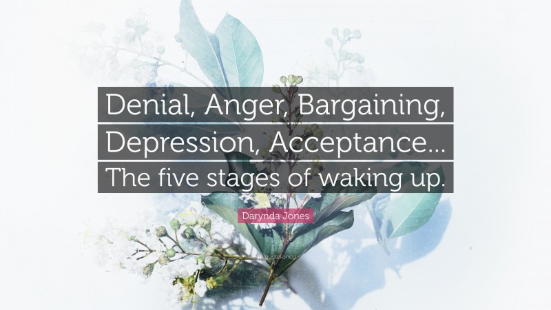 Darynda Jones Quote: “Denial, Anger, Bargaining, Depression, Acceptance... The five stages of waking up.”