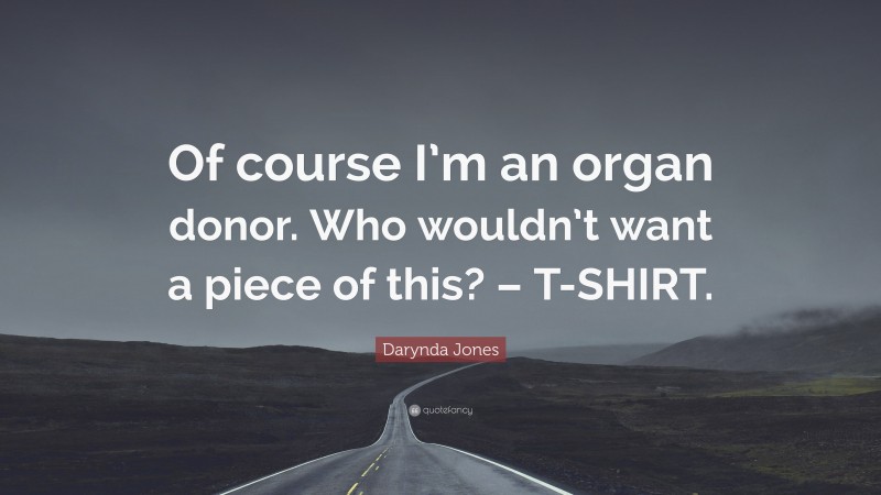 Darynda Jones Quote: “Of course I’m an organ donor. Who wouldn’t want a piece of this? – T-SHIRT.”