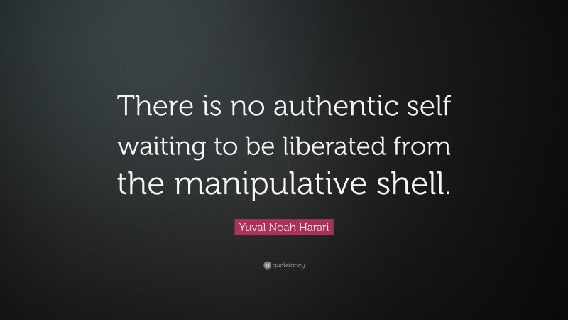 Yuval Noah Harari Quote: “There is no authentic self waiting to be liberated from the manipulative shell.”