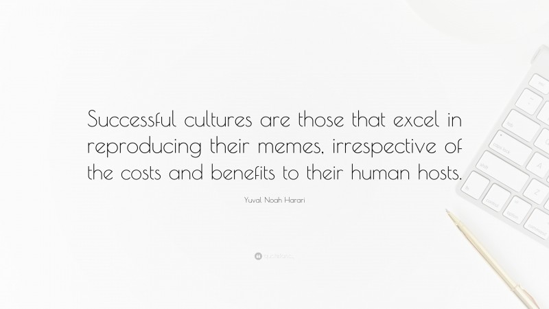 Yuval Noah Harari Quote: “Successful cultures are those that excel in reproducing their memes, irrespective of the costs and benefits to their human hosts.”