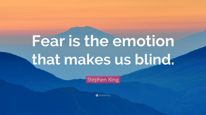 Stephen King Quote: “Fear is the emotion that makes us blind.”