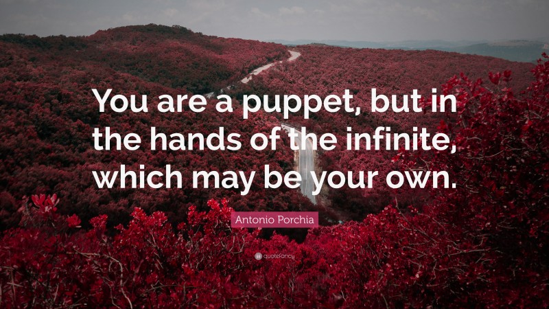 Antonio Porchia Quote: “You are a puppet, but in the hands of the infinite, which may be your own.”