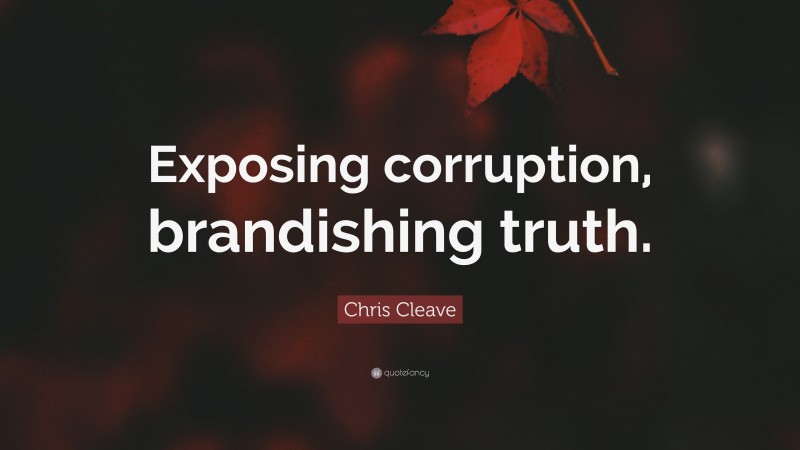 Chris Cleave Quote: “Exposing corruption, brandishing truth.”