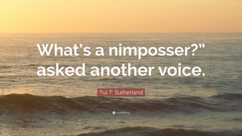 Tui T. Sutherland Quote: “What’s a nimposser?” asked another voice.”