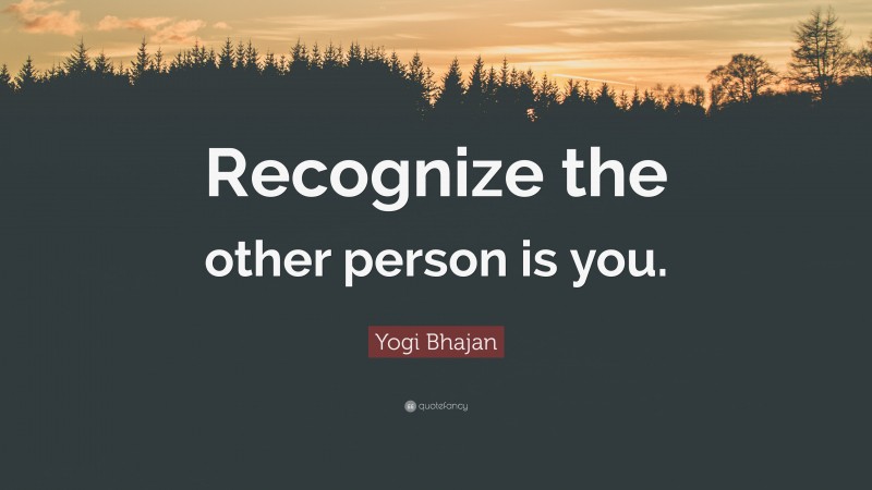 Yogi Bhajan Quote: “Recognize the other person is you.”