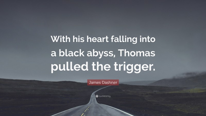 James Dashner Quote: “With his heart falling into a black abyss, Thomas pulled the trigger.”