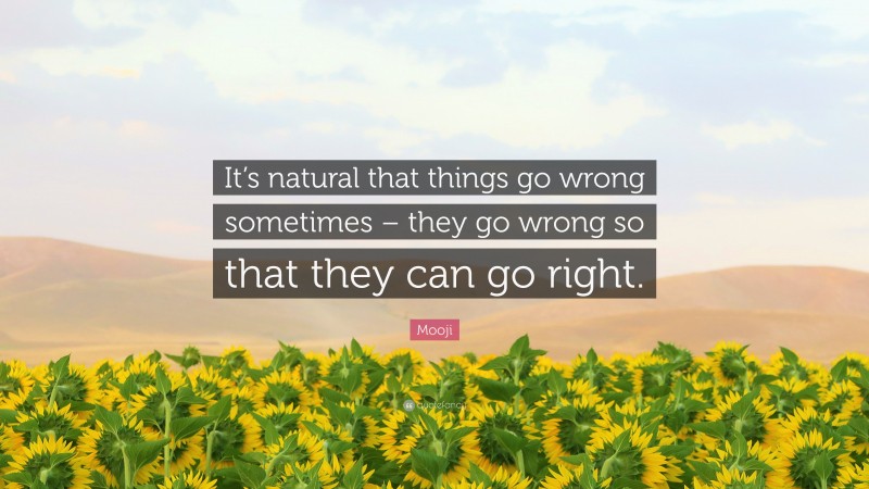 Mooji Quote: “It’s natural that things go wrong sometimes – they go wrong so that they can go right.”