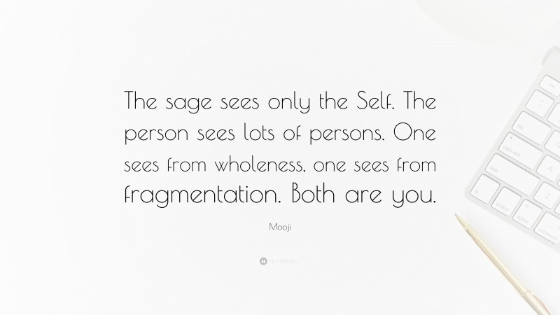 Mooji Quote: “The sage sees only the Self. The person sees lots of persons. One sees from wholeness, one sees from fragmentation. Both are you.”