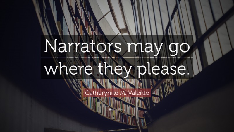 Catherynne M. Valente Quote: “Narrators may go where they please.”