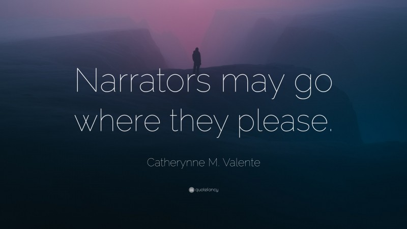 Catherynne M. Valente Quote: “Narrators may go where they please.”