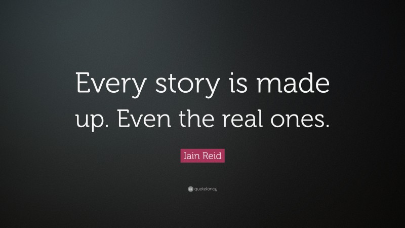 Iain Reid Quote: “Every story is made up. Even the real ones.”