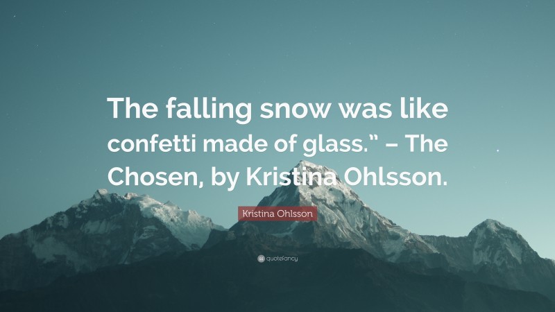 Kristina Ohlsson Quote: “The falling snow was like confetti made of glass.” – The Chosen, by Kristina Ohlsson.”