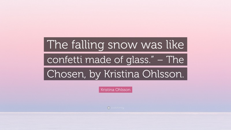 Kristina Ohlsson Quote: “The falling snow was like confetti made of glass.” – The Chosen, by Kristina Ohlsson.”