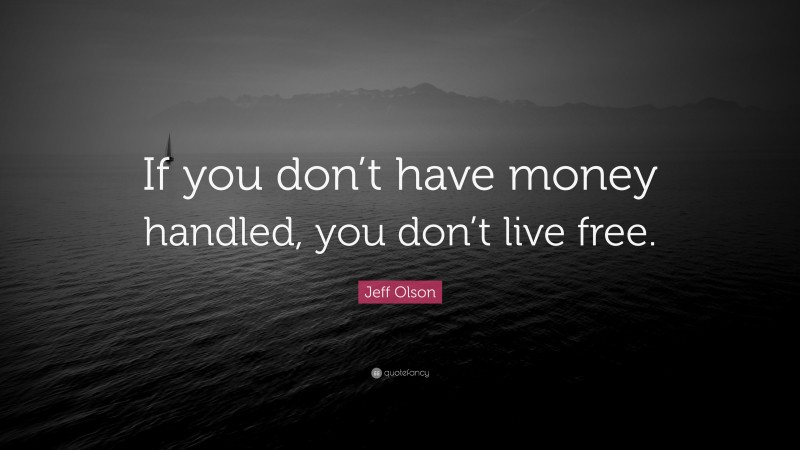 Jeff Olson Quote: “If you don’t have money handled, you don’t live free.”