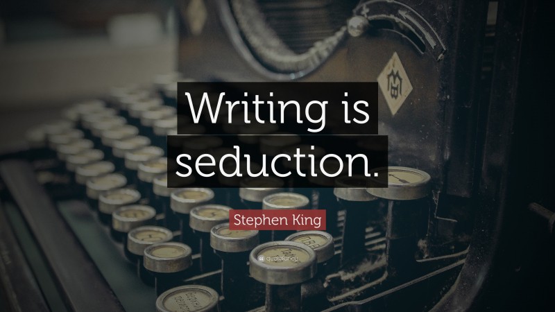 Stephen King Quote: “Writing is seduction.”