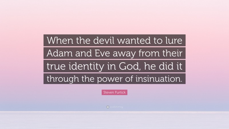 Steven Furtick Quote: “When the devil wanted to lure Adam and Eve away from their true identity in God, he did it through the power of insinuation.”