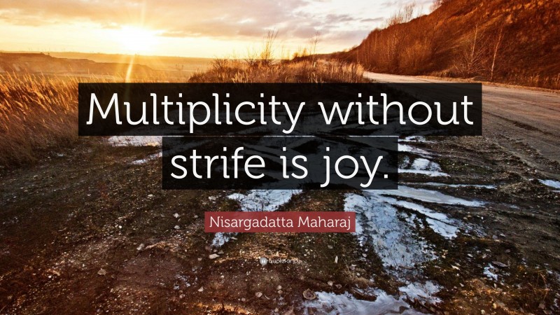 Nisargadatta Maharaj Quote: “Multiplicity without strife is joy.”