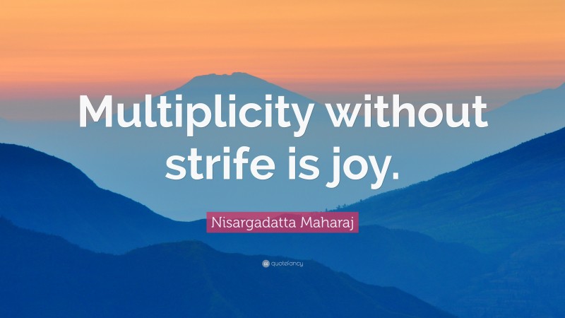Nisargadatta Maharaj Quote: “Multiplicity without strife is joy.”