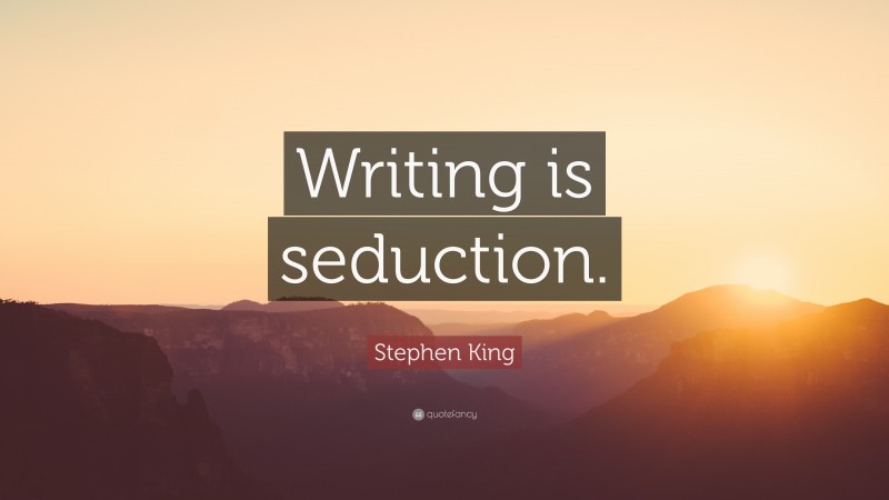Stephen King Quote: “Writing is seduction.”