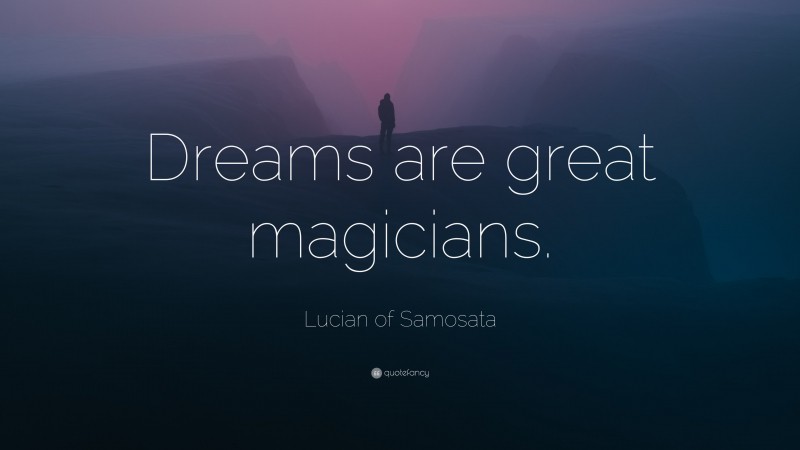 Lucian of Samosata Quote: “Dreams are great magicians.”