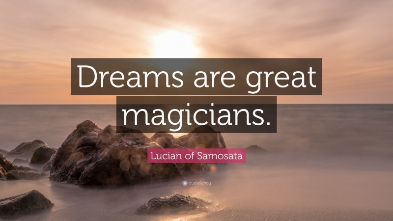 Lucian of Samosata Quote: “Dreams are great magicians.”