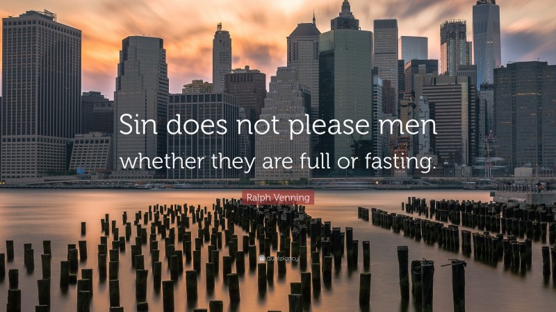 Ralph Venning Quote: “Sin does not please men whether they are full or fasting.”