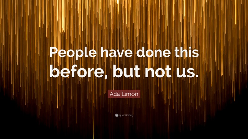 Ada Limon Quote: “People have done this before, but not us.”
