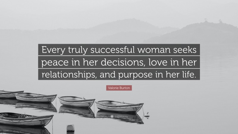 Valorie Burton Quote: “Every truly successful woman seeks peace in her decisions, love in her relationships, and purpose in her life.”