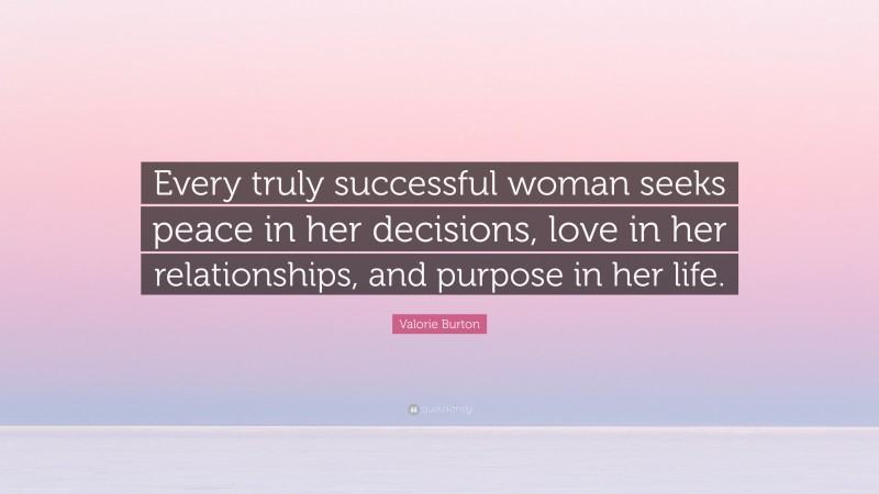 Valorie Burton Quote: “Every truly successful woman seeks peace in her decisions, love in her relationships, and purpose in her life.”