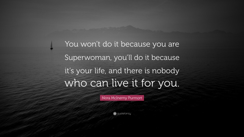 Nora McInerny Purmort Quote: “You won’t do it because you are Superwoman, you’ll do it because it’s your life, and there is nobody who can live it for you.”