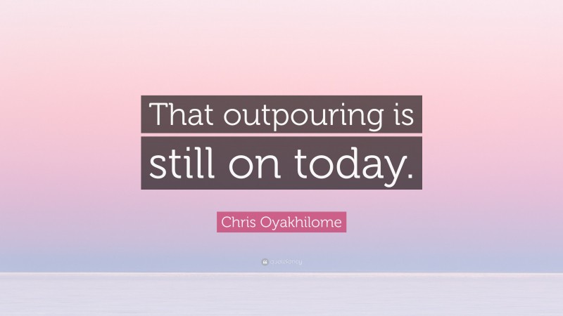 Chris Oyakhilome Quote: “That outpouring is still on today.”