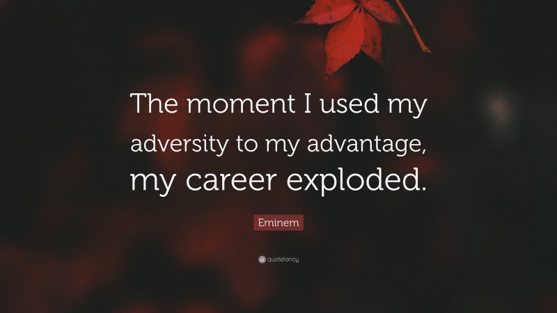 Eminem Quote: “The moment I used my adversity to my advantage, my career exploded.”