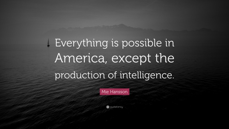 Mie Hansson Quote: “Everything is possible in America, except the production of intelligence.”