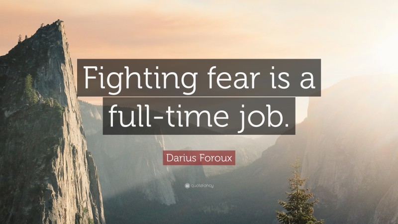 Darius Foroux Quote: “Fighting fear is a full-time job.”