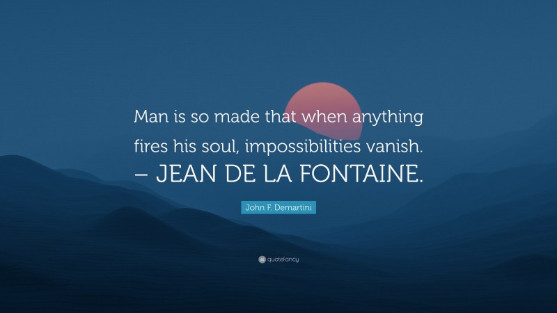 John F. Demartini Quote: “Man is so made that when anything fires his soul, impossibilities vanish. – JEAN DE LA FONTAINE.”