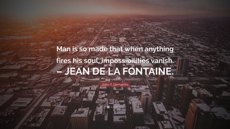 John F. Demartini Quote: “Man is so made that when anything fires his soul, impossibilities vanish. – JEAN DE LA FONTAINE.”