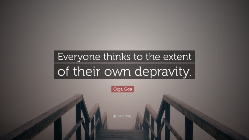 Olga Goa Quote: “Everyone thinks to the extent of their own depravity.”