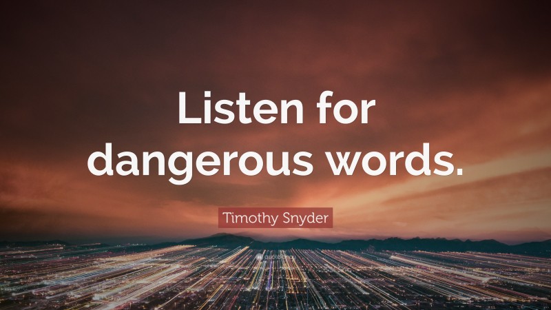 Timothy Snyder Quote: “Listen for dangerous words.”